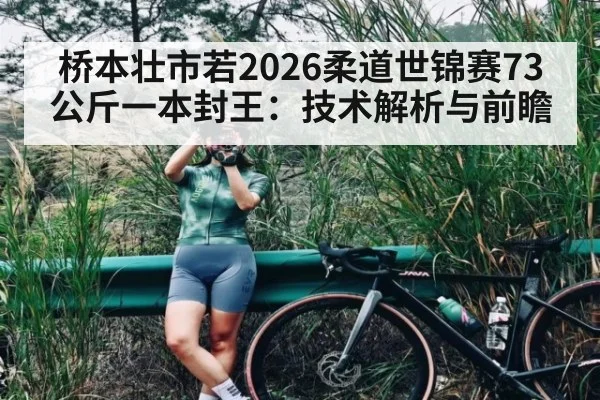 桥本壮市若2026柔道世锦赛73公斤一本封王：技术解析与前瞻