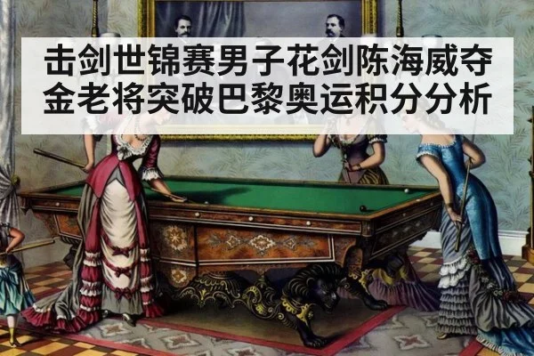 击剑世锦赛男子花剑陈海威夺金老将突破巴黎奥运积分分析