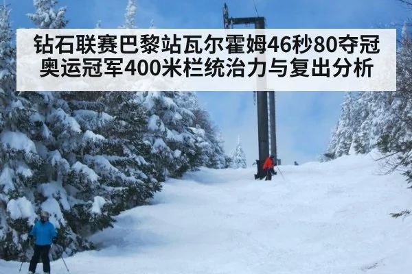 钻石联赛巴黎站瓦尔霍姆46秒80夺冠 奥运冠军400米栏统治力与复出分析