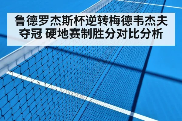 鲁德罗杰斯杯逆转梅德韦杰夫夺冠 硬地赛制胜分对比分析