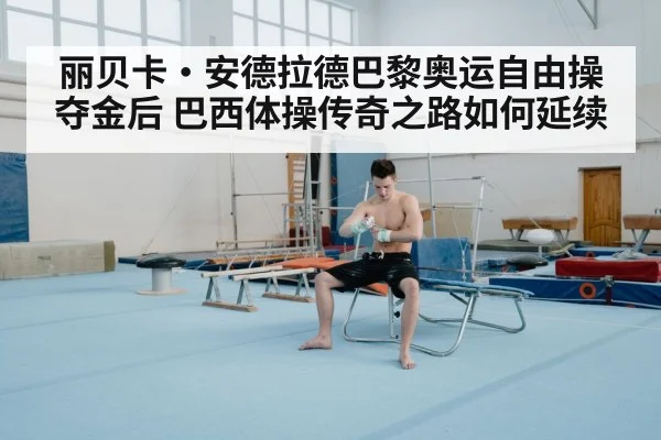 丽贝卡·安德拉德巴黎奥运自由操夺金后 巴西体操传奇之路如何延续